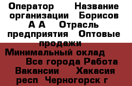 Оператор 1C › Название организации ­ Борисов А.А. › Отрасль предприятия ­ Оптовые продажи › Минимальный оклад ­ 25 000 - Все города Работа » Вакансии   . Хакасия респ.,Черногорск г.